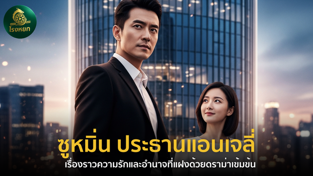ซูหมิ่น ประธานแอนเจลี่ – เรื่องราวความรักและอำนาจที่แฝงด้วยดราม่าเข้มข้น